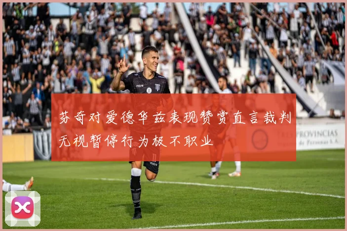 芬奇对爱德华兹表现赞赏直言裁判无视暂停行为极不职业