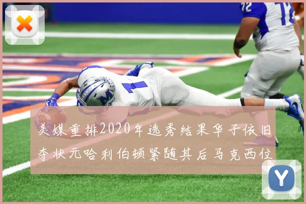 美媒重排2020年选秀结果华子依旧夺状元哈利伯顿紧随其后马克西位列探花