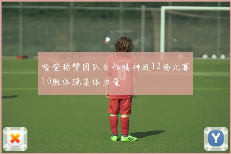 哈登称赞团队合作精神近12场比赛10胜体现集体力量