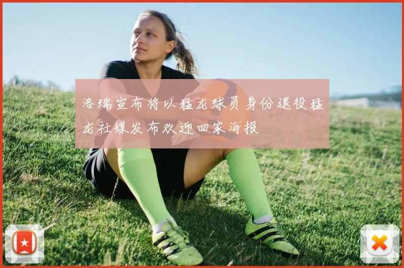 洛瑞宣布将以猛龙球员身份退役猛龙社媒发布欢迎回家海报