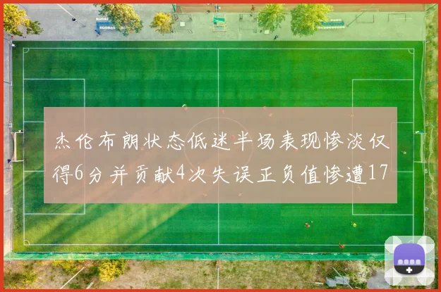 杰伦布朗状态低迷半场表现惨淡仅得6分并贡献4次失误正负值惨遭17
