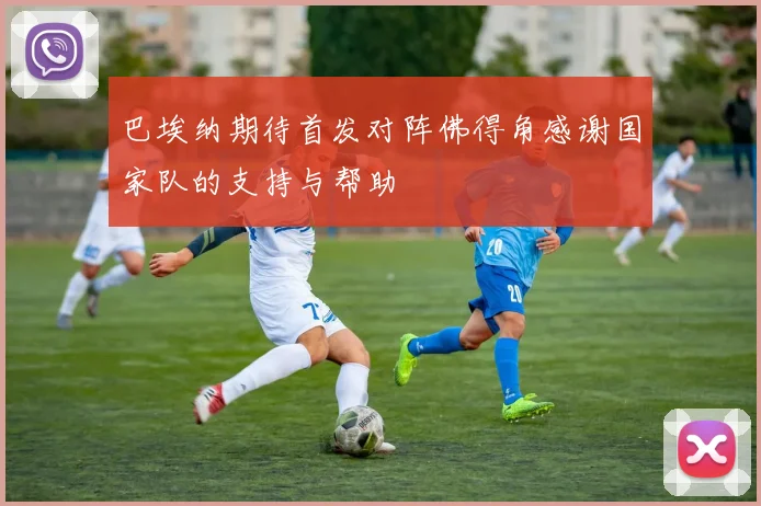 巴埃纳期待首发对阵佛得角感谢国家队的支持与帮助