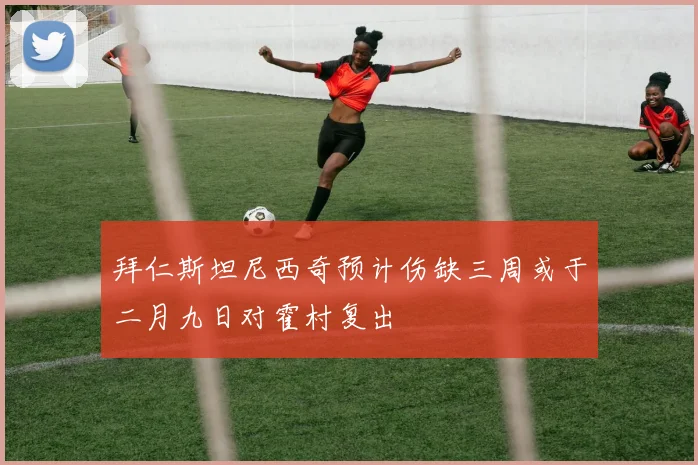 拜仁斯坦尼西奇预计伤缺三周或于二月九日对霍村复出