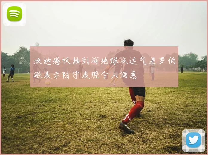 坎迪感叹抽到海地球衣运气差罗伯逊表示防守表现令人满意