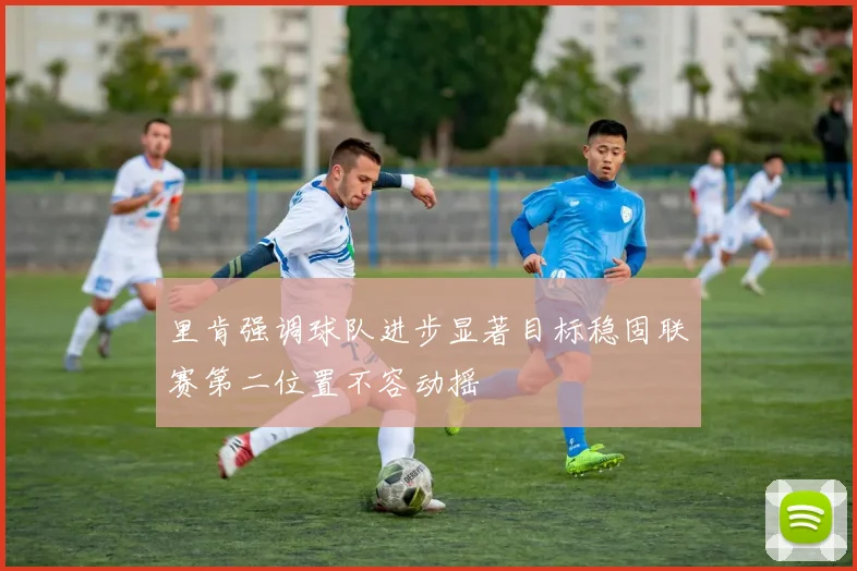 里肯强调球队进步显著目标稳固联赛第二位置不容动摇