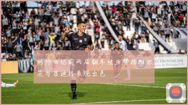 纳帅回忆前两届翻车经历赞扬维尔茨与吕迪格表现出色