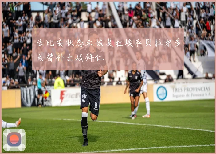 法比安状态未恢复杜埃和贝拉尔多或替补出战拜仁